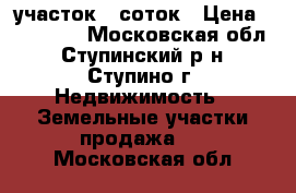 участок 8 соток › Цена ­ 500 000 - Московская обл., Ступинский р-н, Ступино г. Недвижимость » Земельные участки продажа   . Московская обл.